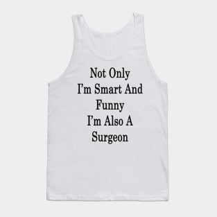 Not Only I'm Smart And Funny I'm Also A Surgeon Tank Top